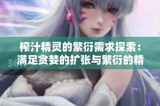 榨汁精灵的繁衍需求探索：满足贪婪的扩张与繁衍的精妙密码