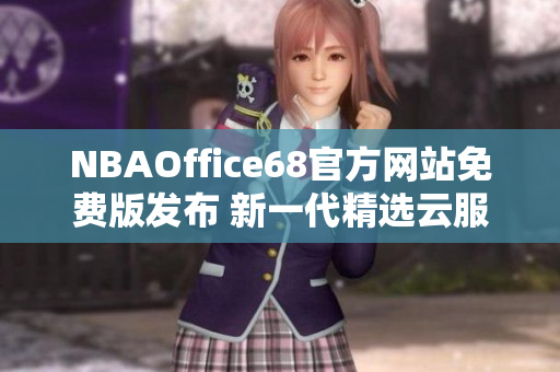 NBAOffice68官方网站免费版发布 新一代精选云服务助力篮球爱好者 
