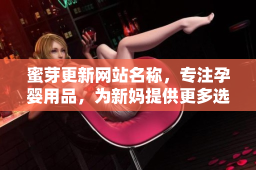 蜜芽更新网站名称，专注孕婴用品，为新妈提供更多选择