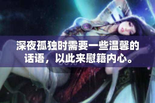 深夜孤独时需要一些温馨的话语，以此来慰籍内心。
