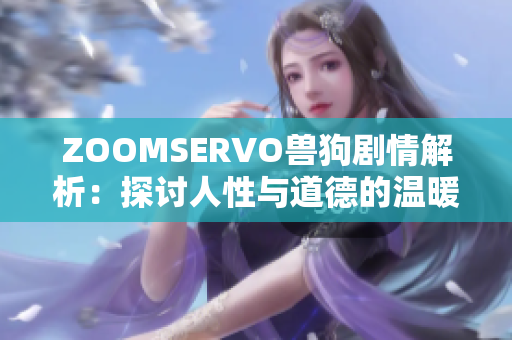 ZOOMSERVO兽狗剧情解析：探讨人性与道德的温暖故事