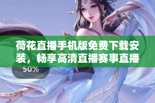荷花直播手机版免费下载安装，畅享高清直播赛事直播！