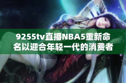 9255tv直播NBA5重新命名以迎合年轻一代的消费者需求