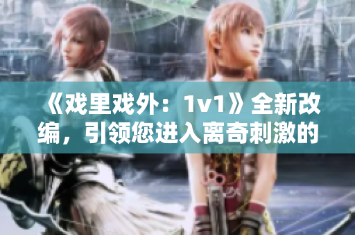 《戏里戏外：1v1》全新改编，引领您进入离奇刺激的故事世界