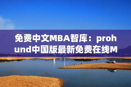 免费中文MBA智库：prohund中国版最新免费在线MBA课程，不容错过