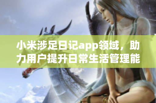 小米涉足日记app领域，助力用户提升日常生活管理能力