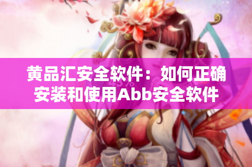 黄品汇安全软件：如何正确安装和使用Abb安全软件