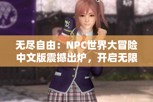 无尽自由：NPC世界大冒险中文版震撼出炉，开启无限可能！