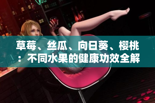 草莓、丝瓜、向日葵、樱桃：不同水果的健康功效全解析