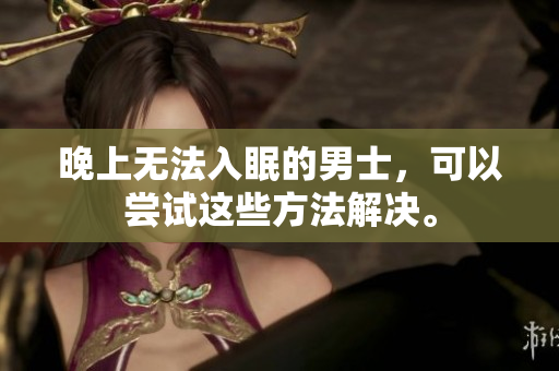 晚上无法入眠的男士，可以尝试这些方法解决。