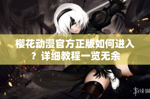 樱花动漫官方正版如何进入？详细教程一览无余