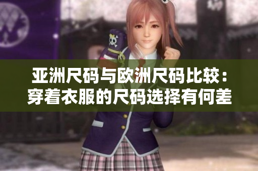 亚洲尺码与欧洲尺码比较：穿着衣服的尺码选择有何差异？
