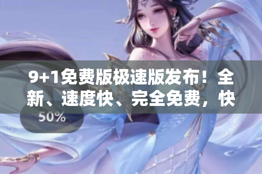 9+1免费版极速版发布！全新、速度快、完全免费，快来试试吧
