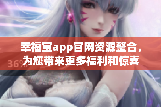 幸福宝app官网资源整合，为您带来更多福利和惊喜