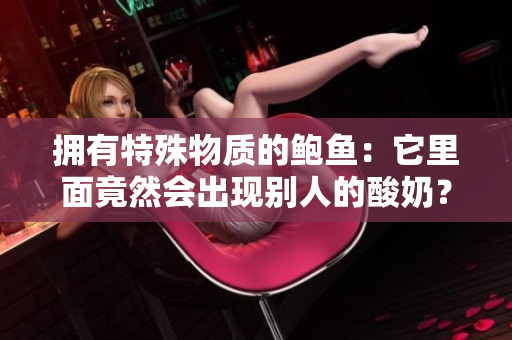 拥有特殊物质的鲍鱼：它里面竟然会出现别人的酸奶？