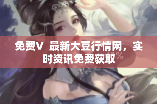 免费V  最新大豆行情网，实时资讯免费获取