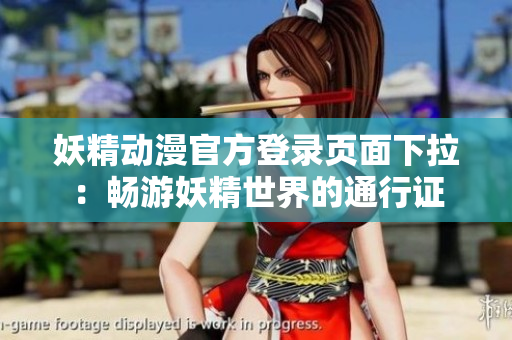 妖精动漫官方登录页面下拉：畅游妖精世界的通行证