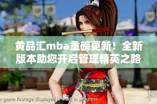 黄品汇mba重磅更新！全新版本助您开启管理精英之路