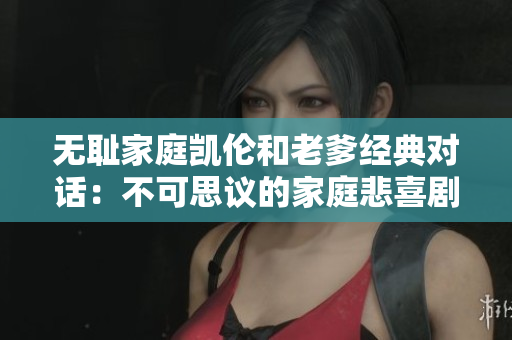 无耻家庭凯伦和老爹经典对话：不可思议的家庭悲喜剧