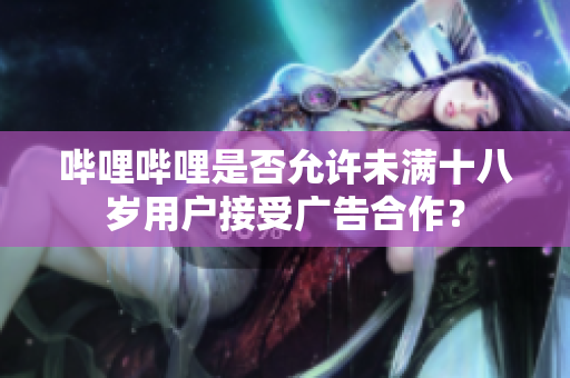 哔哩哔哩是否允许未满十八岁用户接受广告合作？