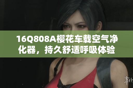 16Q808A樱花车载空气净化器，持久舒适呼吸体验