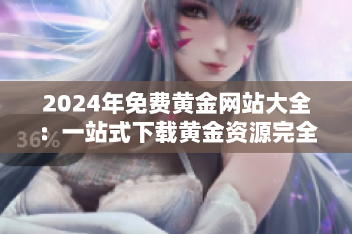 2024年免费黄金网站大全：一站式下载黄金资源完全指南