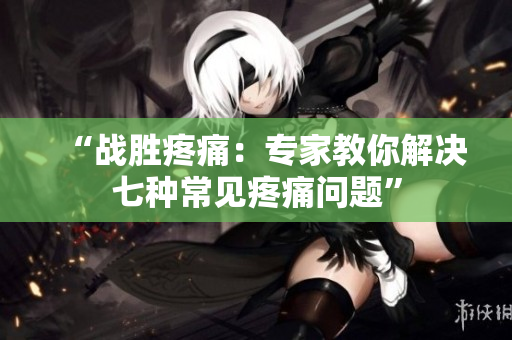 “战胜疼痛：专家教你解决七种常见疼痛问题”
