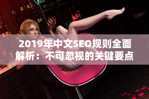 2019年中文SEO规则全面解析：不可忽视的关键要点和最新趋势