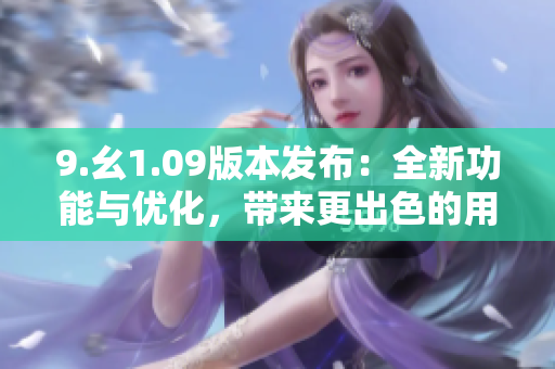 9.幺1.09版本发布：全新功能与优化，带来更出色的用户体验