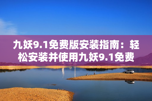 九妖9.1免费版安装指南：轻松安装并使用九妖9.1免费版