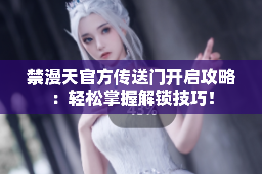 禁漫天官方传送门开启攻略：轻松掌握解锁技巧！