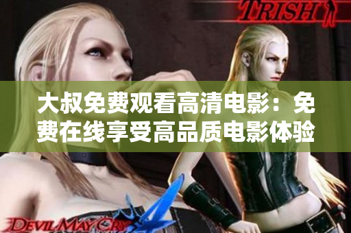 大叔免费观看高清电影：免费在线享受高品质电影体验