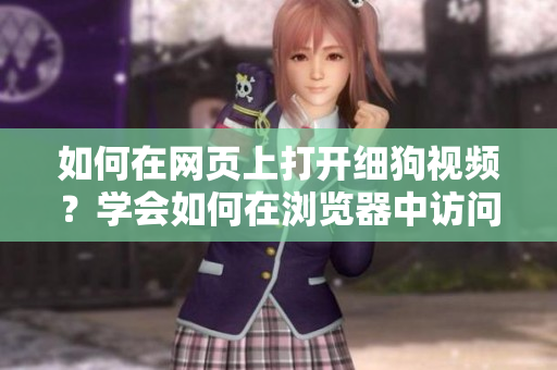 如何在网页上打开细狗视频？学会如何在浏览器中访问细狗视频网页版