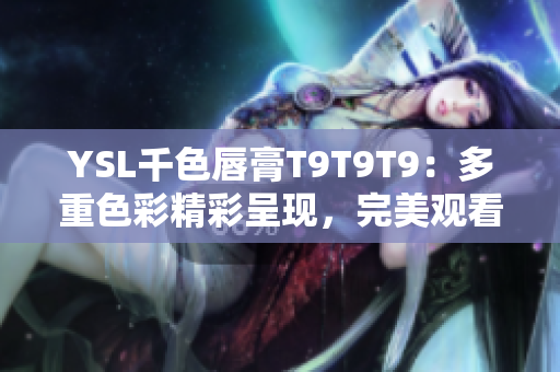 YSL千色唇膏T9T9T9：多重色彩精彩呈现，完美观看范围