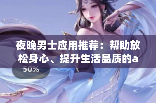 夜晚男士应用推荐：帮助放松身心、提升生活品质的app推荐