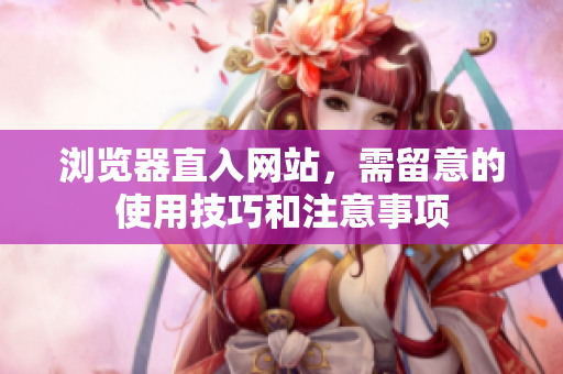 浏览器直入网站，需留意的使用技巧和注意事项