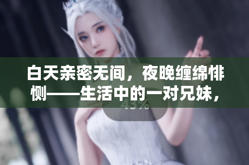 白天亲密无间，夜晚缠绵悱恻——生活中的一对兄妹， 怎么回应这样的情感？