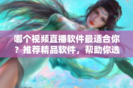哪个视频直播软件最适合你？推荐精品软件，帮助你选择最合适的成品视频直播软件