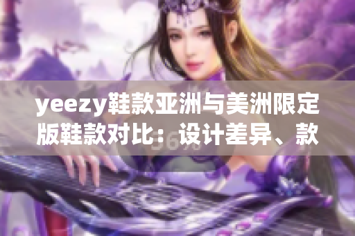 yeezy鞋款亚洲与美洲限定版鞋款对比：设计差异、款式选择和价格分析
