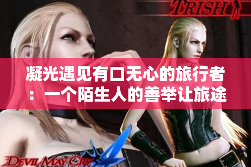 凝光遇见有口无心的旅行者：一个陌生人的善举让旅途多了一份温暖