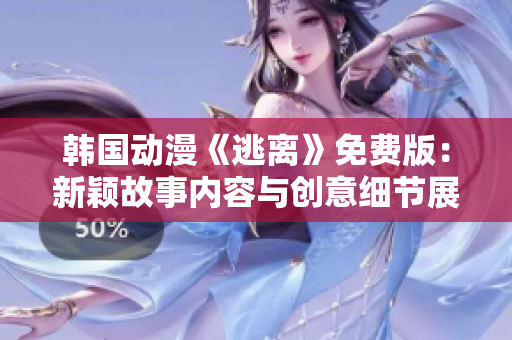 韩国动漫《逃离》免费版：新颖故事内容与创意细节展现