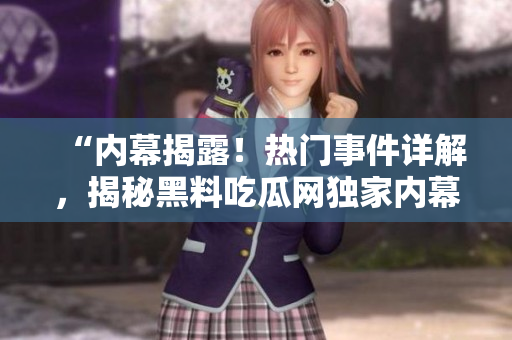 “内幕揭露！热门事件详解，揭秘黑料吃瓜网独家内幕！让你了解更多！”