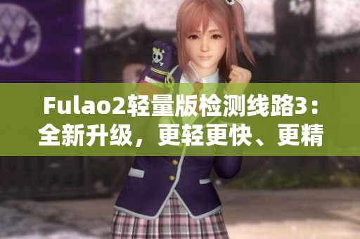 Fulao2轻量版检测线路3：全新升级，更轻更快、更精准