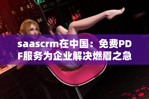 saascrm在中国：免费PDF服务为企业解决燃眉之急