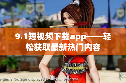 9.1短视频下载app——轻松获取最新热门内容