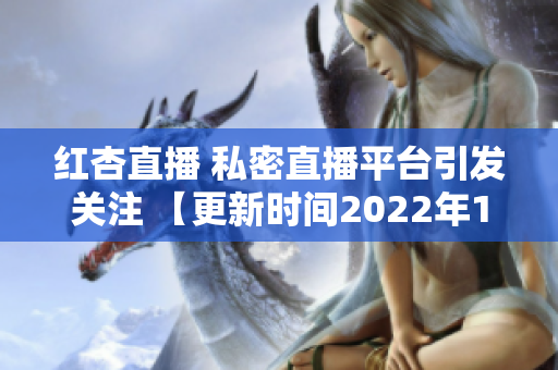 红杏直播 私密直播平台引发关注 【更新时间2022年1月12日】