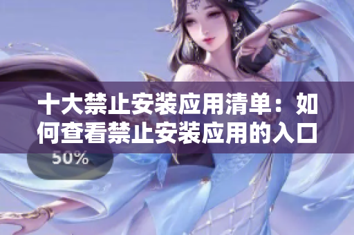 十大禁止安装应用清单：如何查看禁止安装应用的入口位置