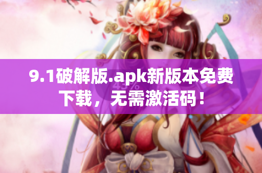 9.1破解版.apk新版本免费下载，无需激活码！