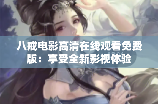 八戒电影高清在线观看免费版：享受全新影视体验