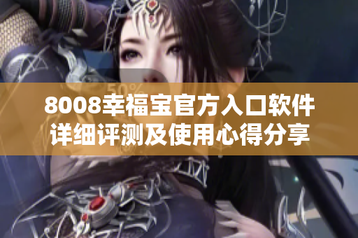 8008幸福宝官方入口软件详细评测及使用心得分享